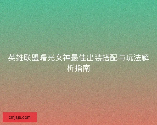 英雄联盟曙光女神最佳出装搭配与玩法解析指南